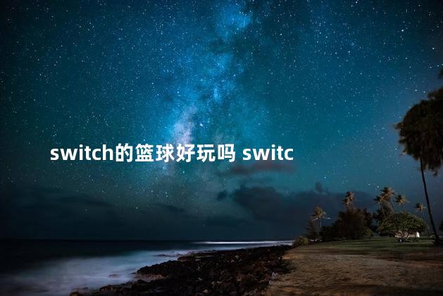 switch的篮球好玩吗 switch可以玩nba吗